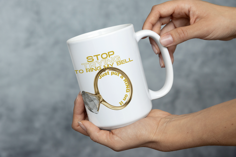 Stop Trying to Ring My Bell and Put a Ring on It” Humorous Mug - Sip, Smile, and Settle Down!